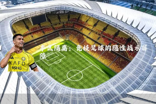 半区隔离:竞技足球的隐性战术屏障