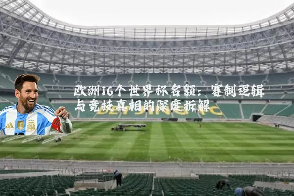 欧洲16个世界杯名额：赛制逻辑与竞技真相的深度拆解