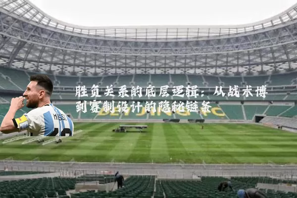 胜负关系的底层逻辑:从战术博弈到赛制设计的隐秘链条