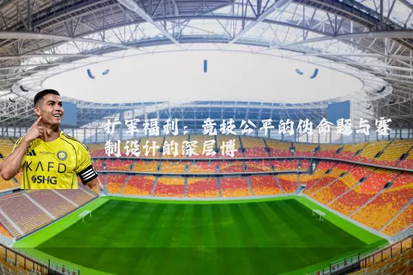 扩军福利:竞技公平的伪命题与赛制设计的深层博弈