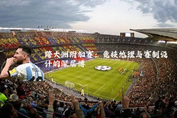 跨大洲附加赛:竞技地理与赛制设计的深层博弈