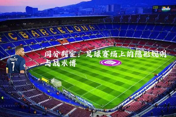 同分判定:足球赛场上的隐形规则与战术博弈