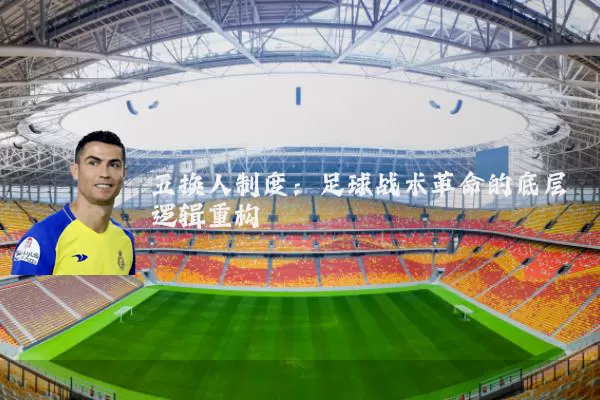 五换人制度:足球战术革命的底层逻辑重构