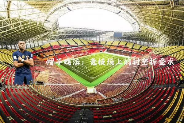 帽子戏法:竞技场上的时空折叠术