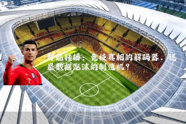 智能转播：竞技真相的解码器，还是数据泡沫的制造机？