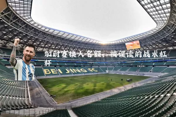 加时赛换人名额：被误读的战术杠杆