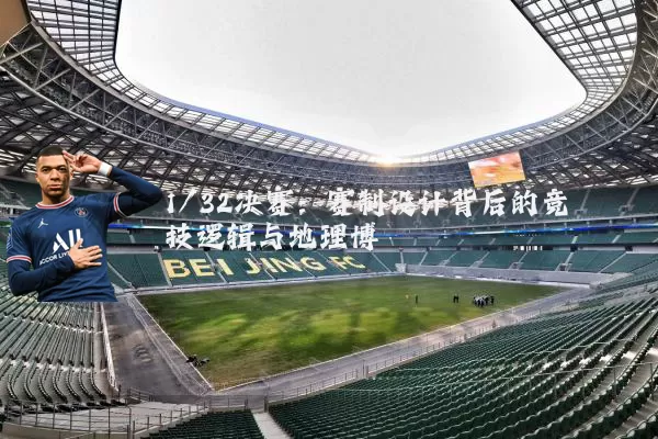 1/32决赛:赛制设计背后的竞技逻辑与地理博弈
