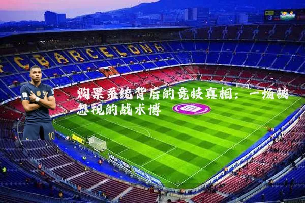 购票系统背后的竞技真相：一场被忽视的战术博弈
