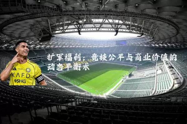 扩军福利:竞技公平与商业价值的动态平衡术